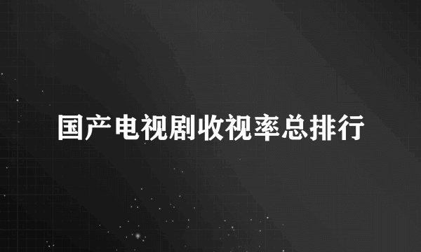 国产电视剧收视率总排行