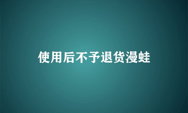 使用后不予退货漫蛙