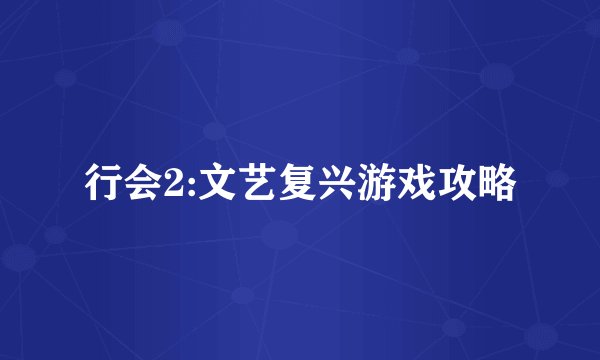 行会2:文艺复兴游戏攻略