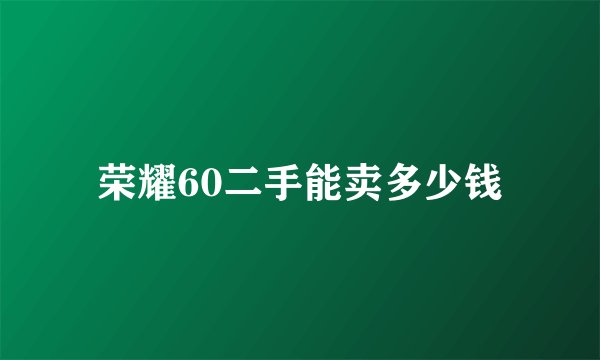 荣耀60二手能卖多少钱
