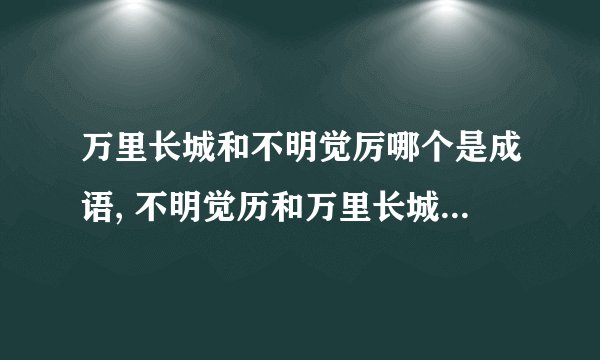 万里长城和不明觉厉哪个是成语, 不明觉历和万里长城哪个是成语