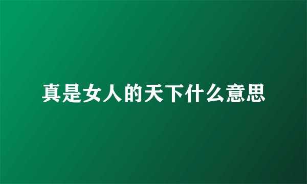 真是女人的天下什么意思