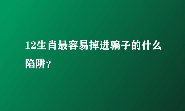 12生肖最容易掉进骗子的什么陷阱？