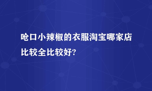 呛口小辣椒的衣服淘宝哪家店比较全比较好?