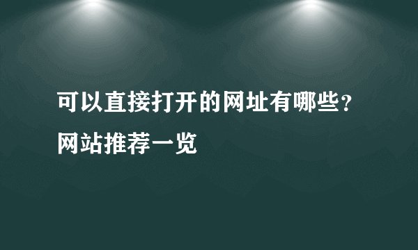 可以直接打开的网址有哪些？网站推荐一览