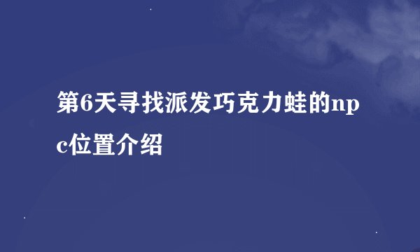 第6天寻找派发巧克力蛙的npc位置介绍