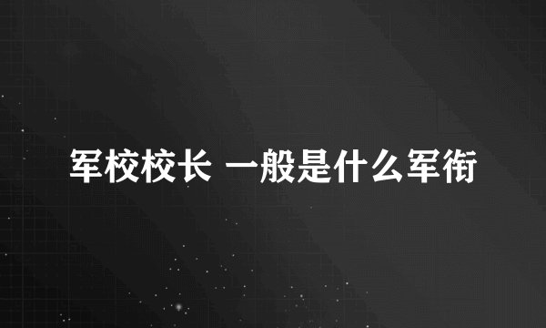 军校校长 一般是什么军衔