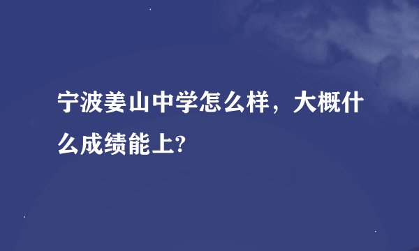 宁波姜山中学怎么样，大概什么成绩能上?