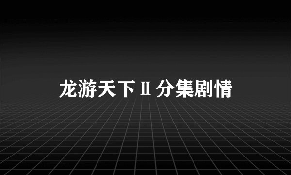 龙游天下Ⅱ分集剧情