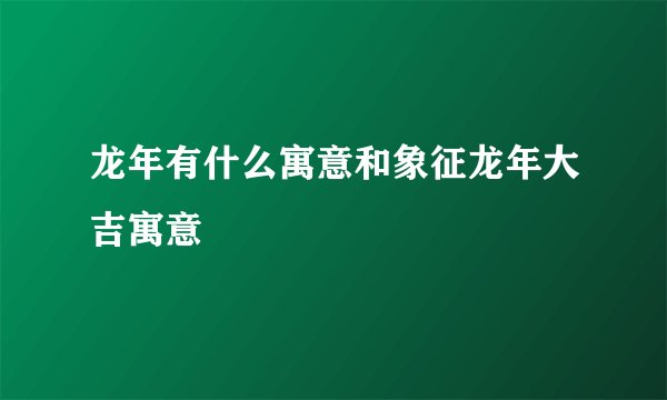 龙年有什么寓意和象征龙年大吉寓意