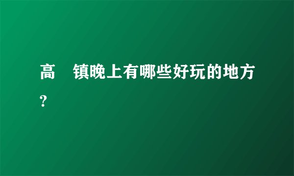 高埗镇晚上有哪些好玩的地方?