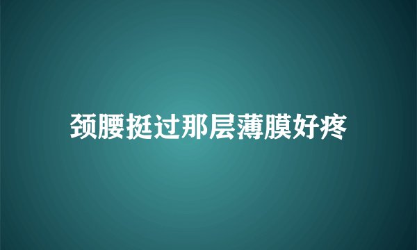 颈腰挺过那层薄膜好疼