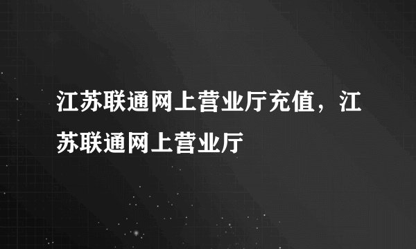 江苏联通网上营业厅充值,江苏联通网上营业厅