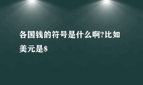 各国钱的符号是什么啊?比如美元是$