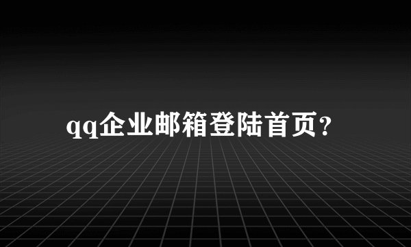 qq企业邮箱登陆首页？