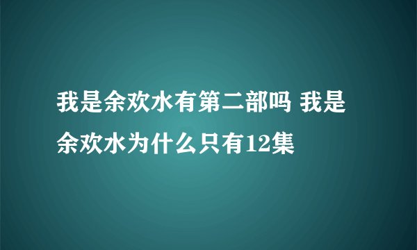 我是余欢水有第二部吗 我是余欢水为什么只有12集