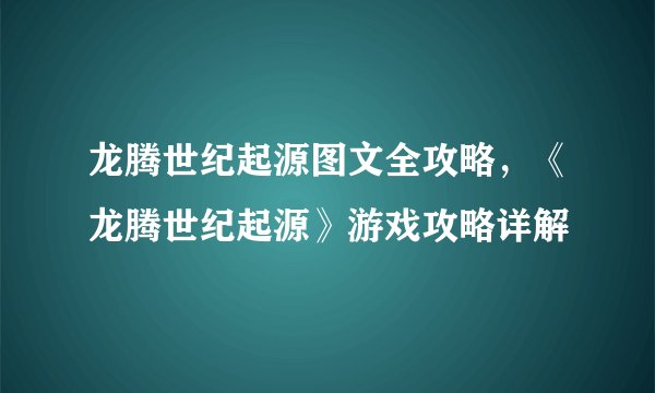 龙腾世纪起源图文全攻略，《龙腾世纪起源》游戏攻略详解