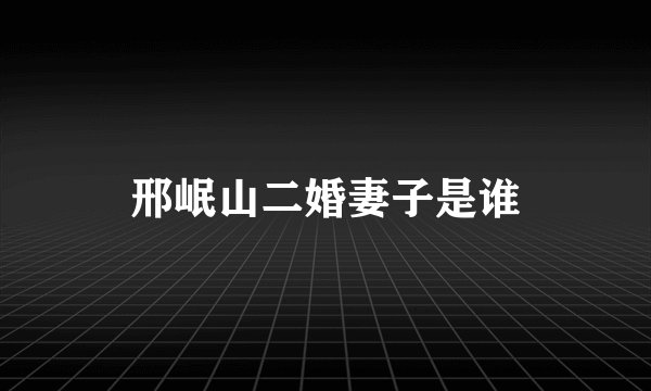 邢岷山二婚妻子是谁