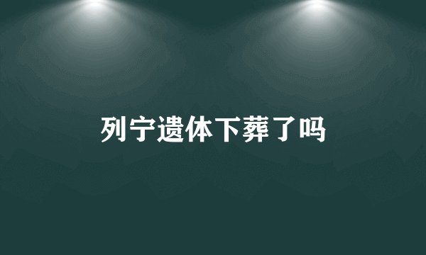 列宁遗体下葬了吗