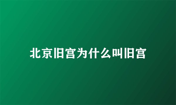 北京旧宫为什么叫旧宫