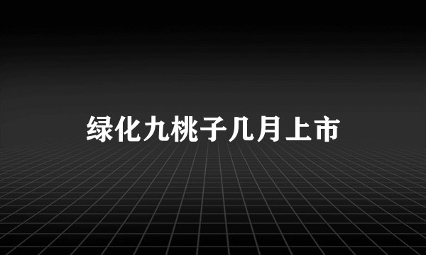 绿化九桃子几月上市