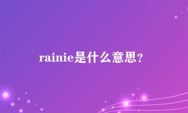 rainie是什么意思？