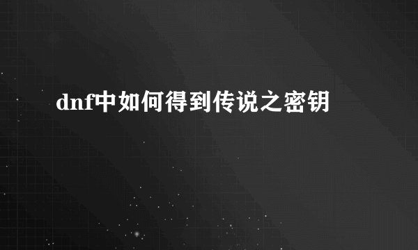 dnf中如何得到传说之密钥
