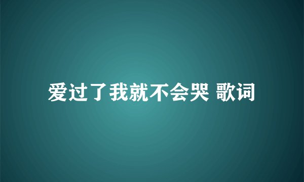 爱过了我就不会哭 歌词