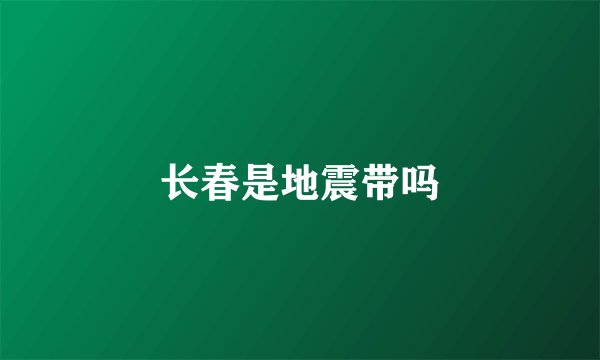 长春是地震带吗