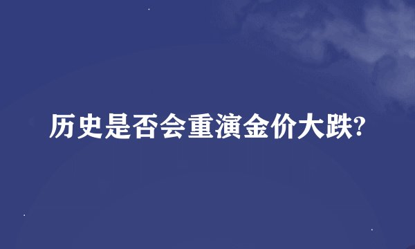 历史是否会重演金价大跌?