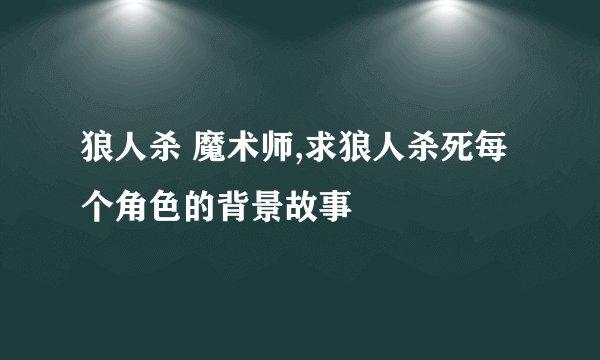 狼人杀 魔术师,求狼人杀死每个角色的背景故事