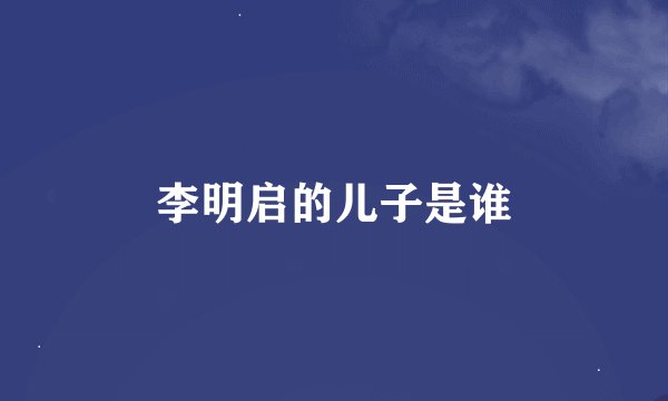 李明启的儿子是谁