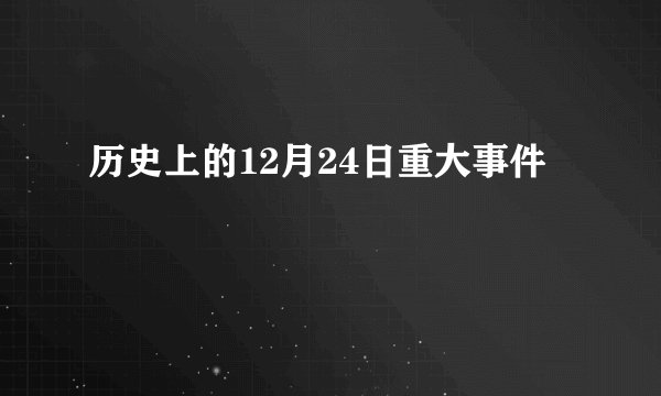 历史上的12月24日重大事件