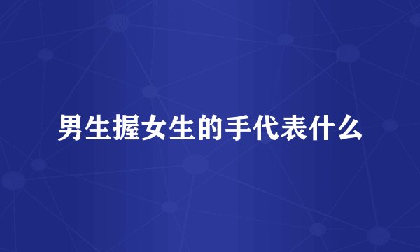 男生握女生的手代表什么