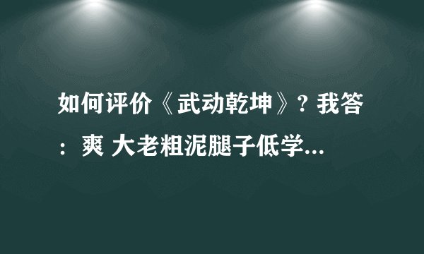 如何评价《武动乾坤》? 我答:爽 大老粗泥腿子低学历没学历的人逆袭爽文!