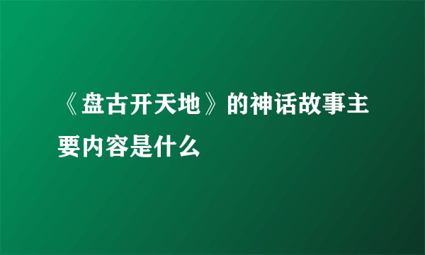 《盘古开天地》的神话故事主要内容是什么