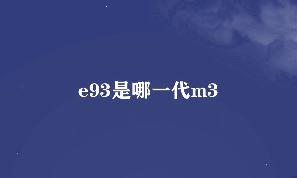 e93是哪一代m3