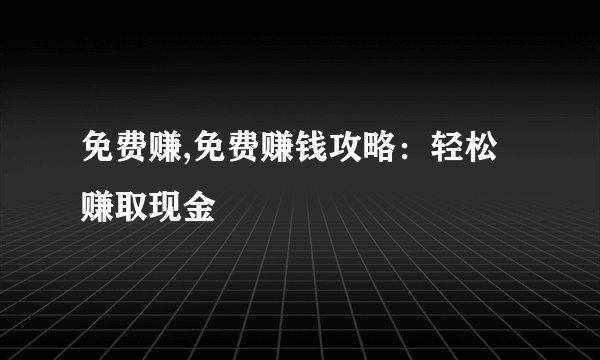 免费赚,免费赚钱攻略：轻松赚取现金