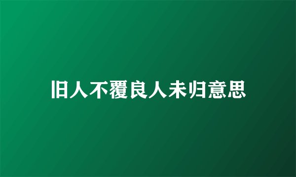 旧人不覆良人未归意思