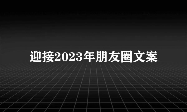 迎接2023年朋友圈文案