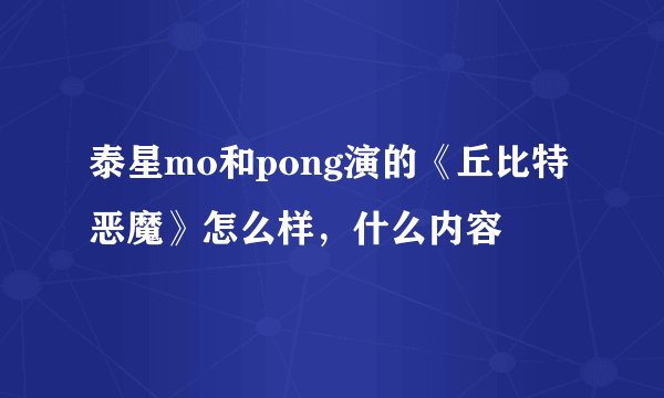 泰星mo和pong演的《丘比特恶魔》怎么样，什么内容