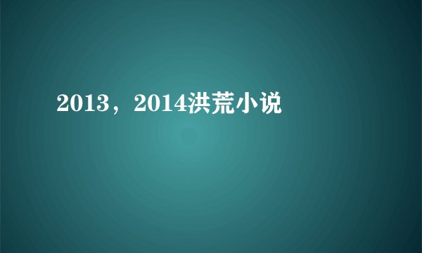 2013，2014洪荒小说