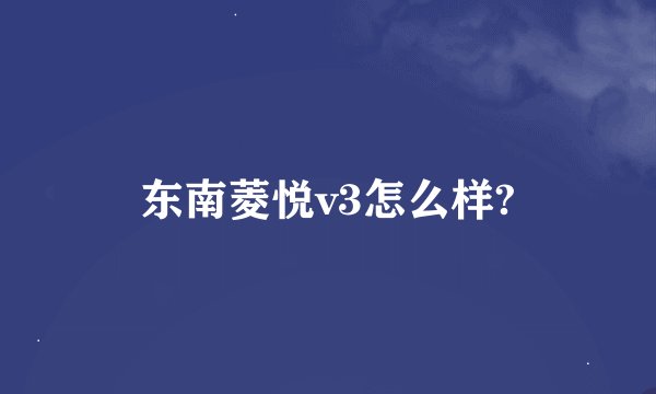 东南菱悦v3怎么样?