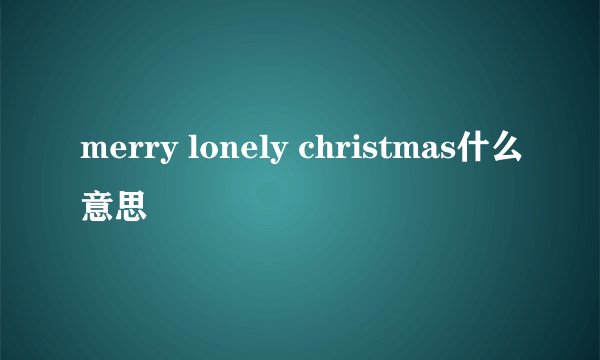 merry lonely christmas什么意思