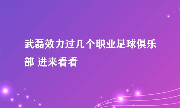 武磊效力过几个职业足球俱乐部 进来看看
