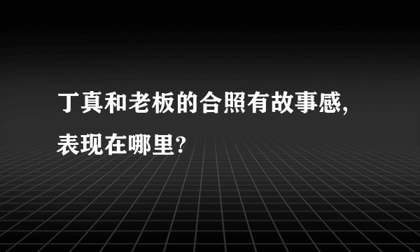 丁真和老板的合照有故事感,表现在哪里?