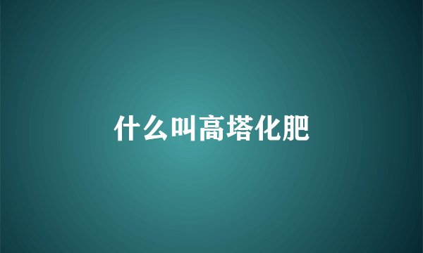 什么叫高塔化肥
