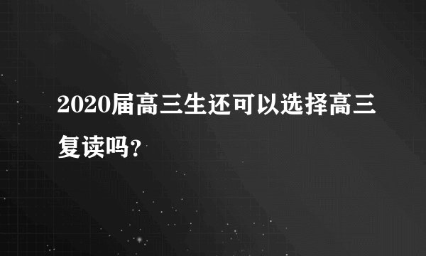 2020届高三生还可以选择高三复读吗？