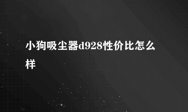 小狗吸尘器d928性价比怎么样