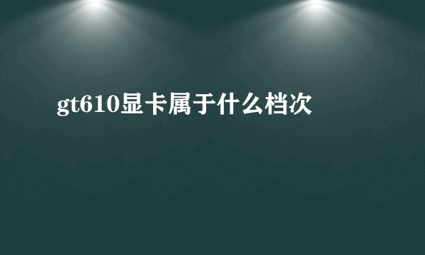 gt610显卡属于什么档次